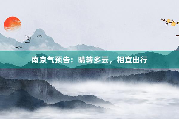 南京气预告：晴转多云，相宜出行