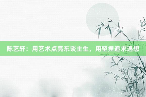 陈艺轩：用艺术点亮东谈主生，用坚捏追求逸想