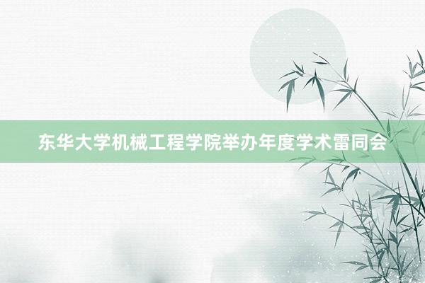 东华大学机械工程学院举办年度学术雷同会