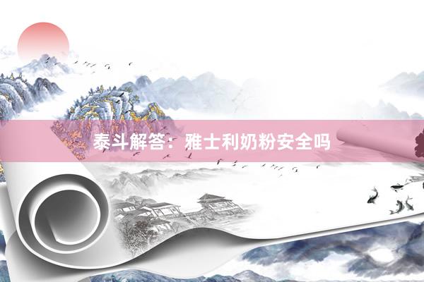 泰斗解答：雅士利奶粉安全吗